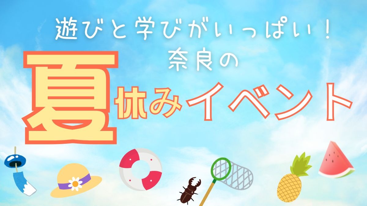 【奈良県】遊びと学びがいっぱい！夏休みイベントまとめ（2025年版）