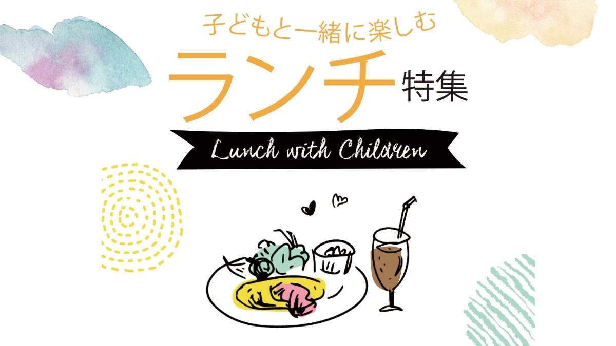 【こどもと一緒に楽しむランチ特集】
