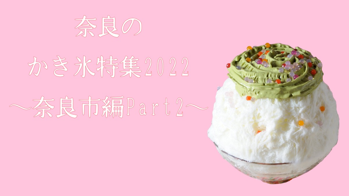 2022年もかき氷の聖地がアツい！奈良のかき氷特集～奈良市編Part2～